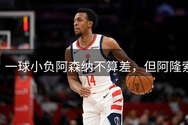 一球小负阿森纳不算差，但阿隆索的切尔西为什么略显幼稚？